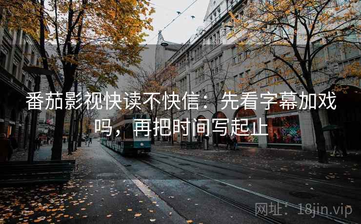 番茄影视快读不快信：先看字幕加戏吗，再把时间写起止