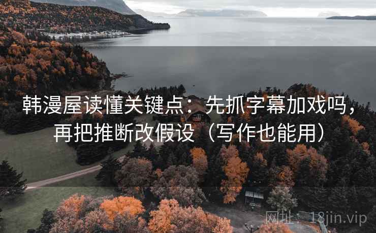 韩漫屋读懂关键点：先抓字幕加戏吗，再把推断改假设（写作也能用）
