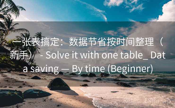 一张表搞定：数据节省按时间整理（新手） - Solve it with one table_ Data saving — By time (Beginner)  第1张