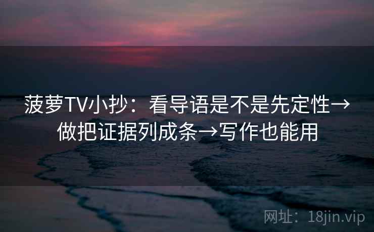 菠萝TV小抄：看导语是不是先定性→做把证据列成条→写作也能用  第2张