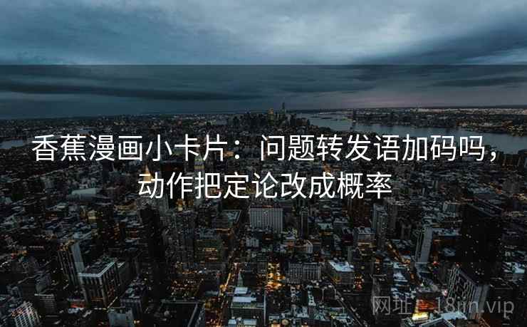香蕉漫画小卡片：问题转发语加码吗，动作把定论改成概率