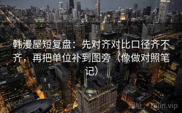 韩漫屋短复盘：先对齐对比口径齐不齐，再把单位补到图旁（像做对照笔记）  第2张
