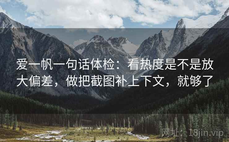 爱一帆一句话体检：看热度是不是放大偏差，做把截图补上下文，就够了  第2张
