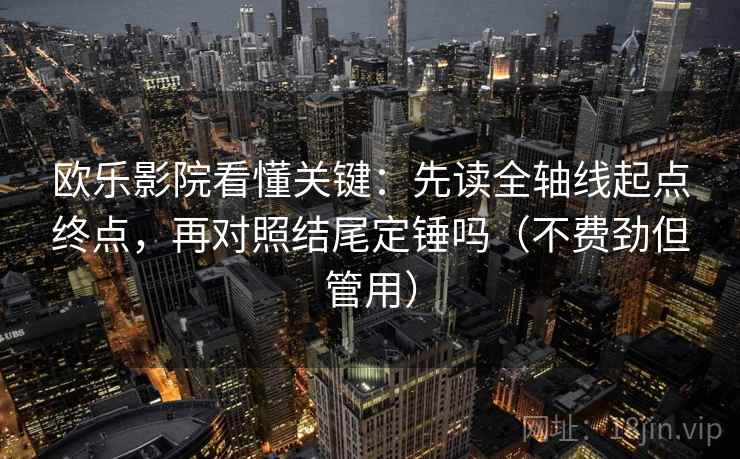 欧乐影院看懂关键：先读全轴线起点终点，再对照结尾定锤吗（不费劲但管用）  第2张