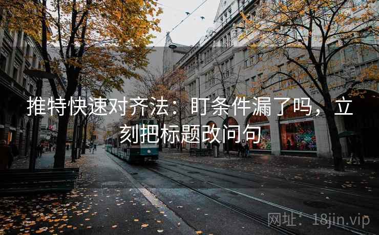 推特快速对齐法：盯条件漏了吗，立刻把标题改问句