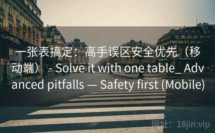 一张表搞定：高手误区安全优先（移动端） - Solve it with one table_ Advanced pitfalls — Safety first (Mobile)