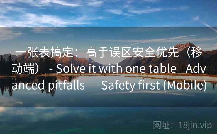 一张表搞定：高手误区安全优先（移动端） - Solve it with one table_ Advanced pitfalls — Safety first (Mobile)  第2张