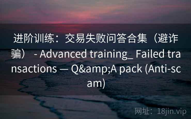进阶训练：交易失败问答合集（避诈骗） - Advanced training_ Failed transactions — Q&A pack (Anti-scam)