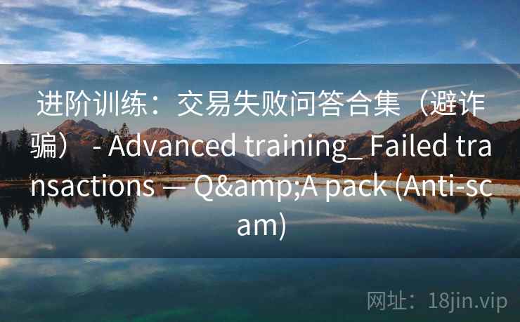 进阶训练：交易失败问答合集（避诈骗） - Advanced training_ Failed transactions — Q&A pack (Anti-scam)  第2张
