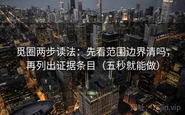 觅圈两步读法：先看范围边界清吗，再列出证据条目（五秒就能做）  第2张