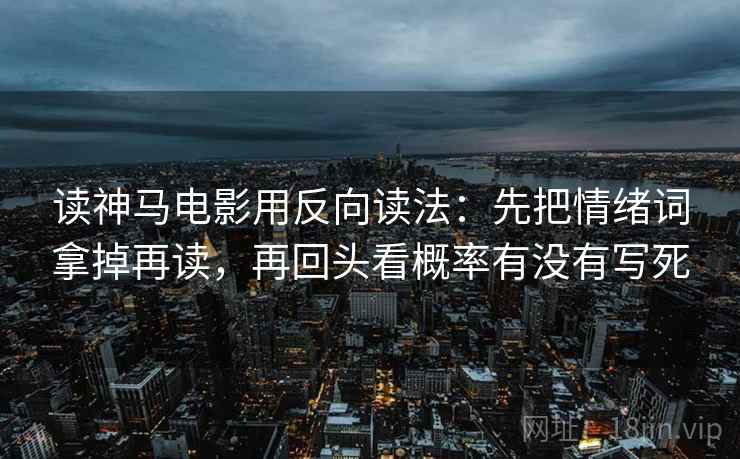 读神马电影用反向读法：先把情绪词拿掉再读，再回头看概率有没有写死