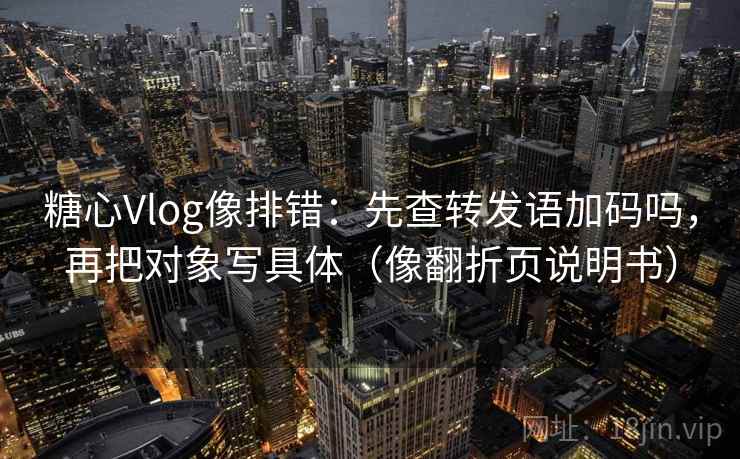 糖心Vlog像排错：先查转发语加码吗，再把对象写具体（像翻折页说明书）