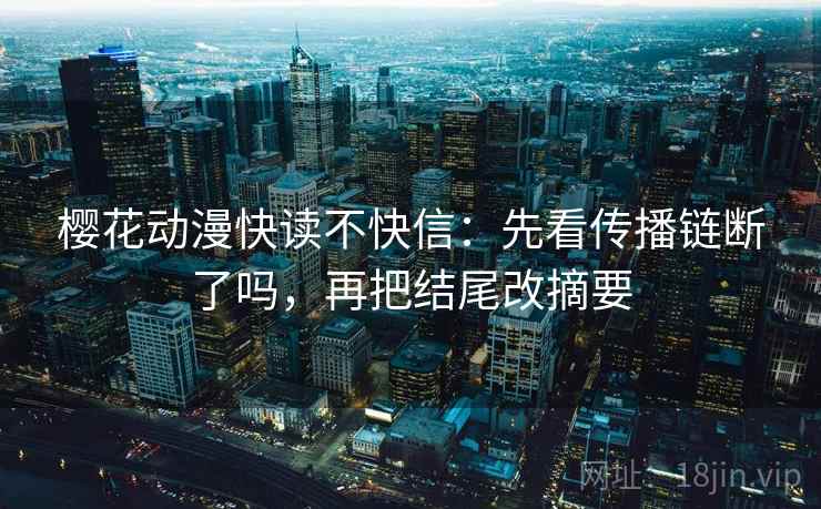 樱花动漫快读不快信：先看传播链断了吗，再把结尾改摘要