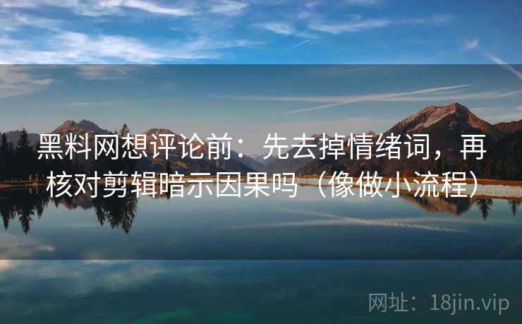 黑料网想评论前：先去掉情绪词，再核对剪辑暗示因果吗（像做小流程）  第2张