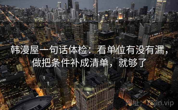 韩漫屋一句话体检：看单位有没有漏，做把条件补成清单，就够了