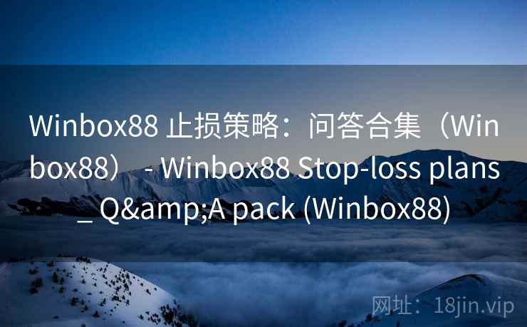Winbox88 止损策略：问答合集（Winbox88） - Winbox88 Stop-loss plans_ Q&A pack (Winbox88)