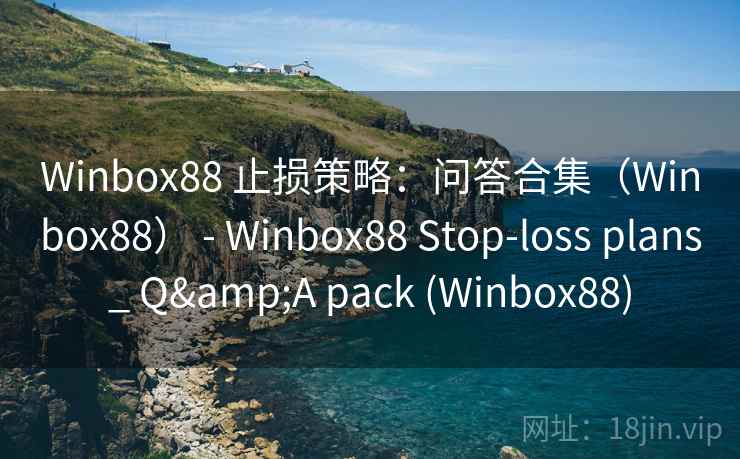 Winbox88 止损策略：问答合集（Winbox88） - Stop-loss plans_ Q&A pack (Winbox88)  第2张