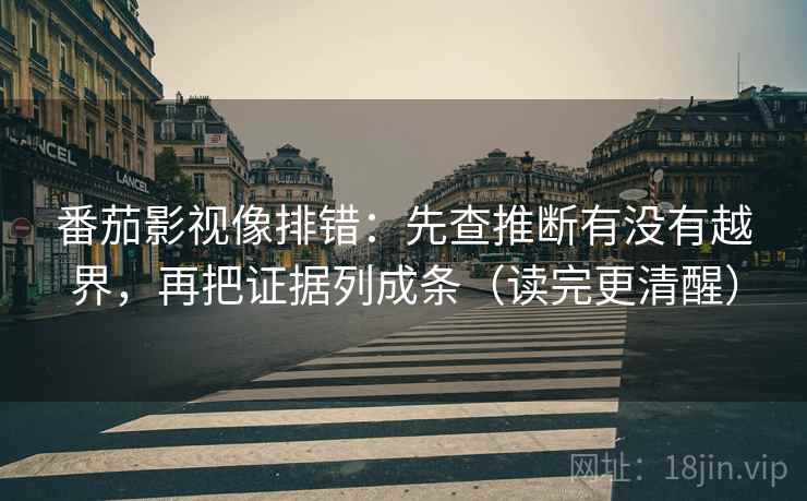 番茄影视像排错：先查推断有没有越界，再把证据列成条（读完更清醒）  第2张