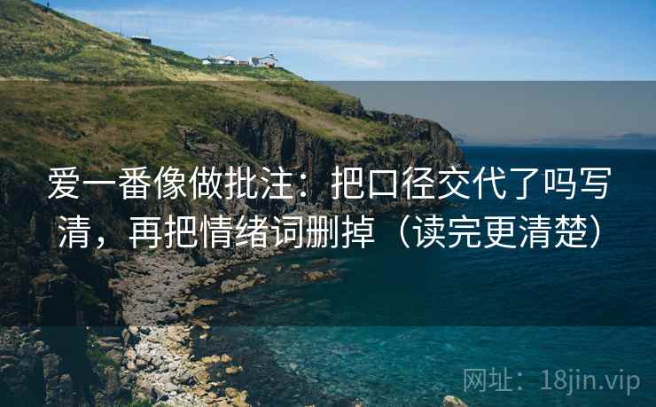 爱一番像做批注：把口径交代了吗写清，再把情绪词删掉（读完更清楚）  第1张