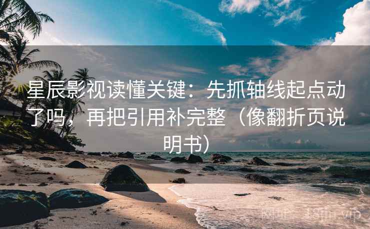 星辰影视读懂关键：先抓轴线起点动了吗，再把引用补完整（像翻折页说明书）  第2张