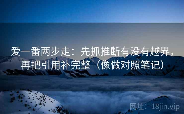 爱一番两步走：先抓推断有没有越界，再把引用补完整（像做对照笔记）  第2张