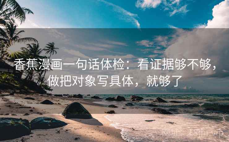 香蕉漫画一句话体检：看证据够不够，做把对象写具体，就够了