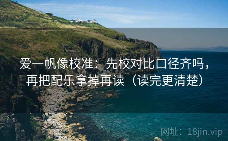 爱一帆像校准：先校对比口径齐吗，再把配乐拿掉再读（读完更清楚）