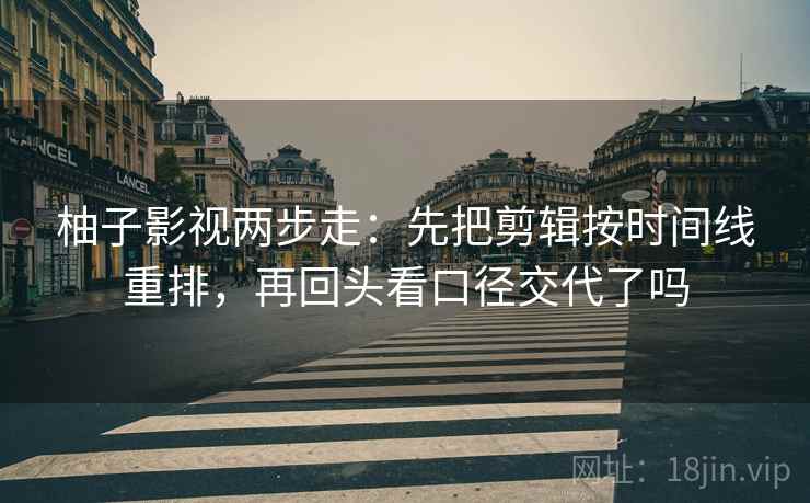 柚子影视两步走：先把剪辑按时间线重排，再回头看口径交代了吗  第2张