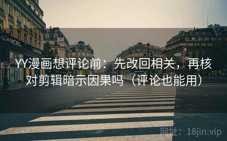 YY漫画想评论前：先改回相关，再核对剪辑暗示因果吗（评论也能用）  第2张