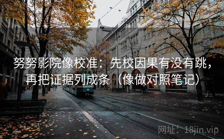 努努影院像校准：先校因果有没有跳，再把证据列成条（像做对照笔记）  第2张