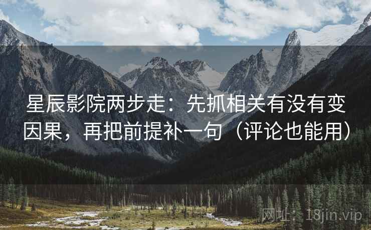 星辰影院两步走：先抓相关有没有变因果，再把前提补一句（评论也能用）