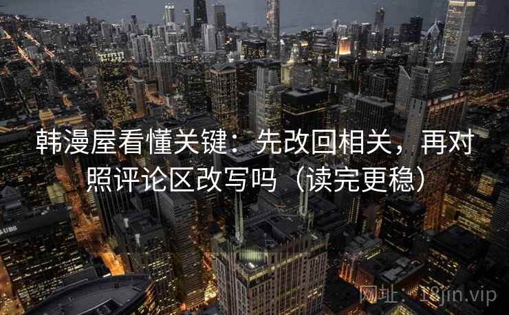 韩漫屋看懂关键：先改回相关，再对照评论区改写吗（读完更稳）  第2张
