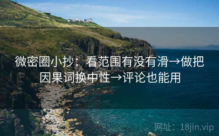 微密圈小抄：看范围有没有滑→做把因果词换中性→评论也能用  第2张