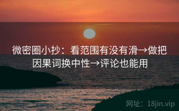 微密圈小抄：看范围有没有滑→做把因果词换中性→评论也能用