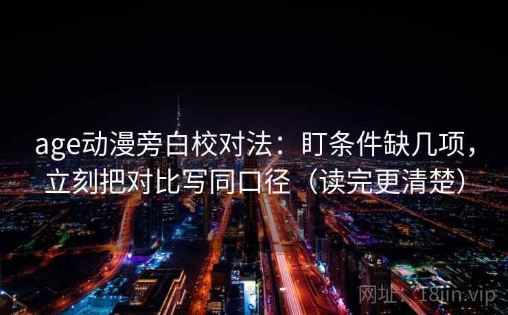 age动漫旁白校对法：盯条件缺几项，立刻把对比写同口径（读完更清楚）  第2张