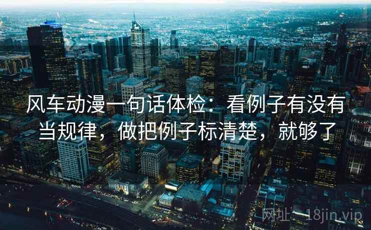 风车动漫一句话体检：看例子有没有当规律，做把例子标清楚，就够了