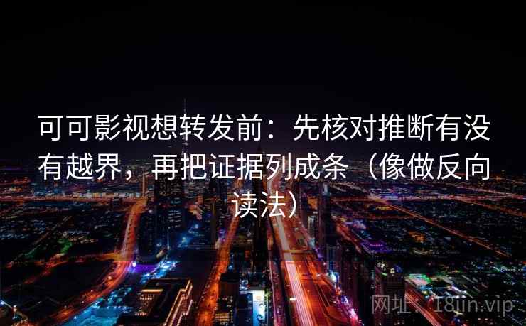可可影视想转发前：先核对推断有没有越界，再把证据列成条（像做反向读法）